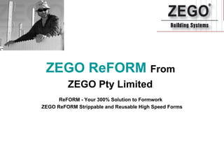 ZEGO ReFORM  From  ZEGO Pty Limited   ReFORM - Your 300% Solution to Formwork   ZEGO ReFORM Strippable and Reusable High Speed Forms 