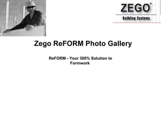 Zego ReFORM Photo Gallery
ReFORM - Your 300% Solution to
Formwork

 
