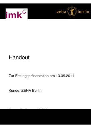 dfsadfdas




Handout


Zur Freitagspräsentation am 13.05.2011



Kunde: ZEHA Berlin




Team: D. Duany, Y. Lührs
 