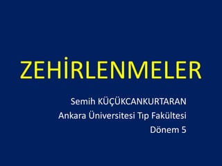 ZEHİRLENMELER
Semih KÜÇÜKCANKURTARAN
Ankara Üniversitesi Tıp Fakültesi
Dönem 5
 