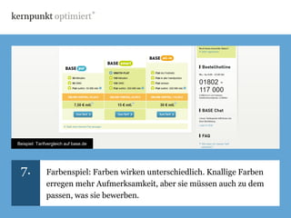 Beispiel: Tarifvergleich auf base.de




 7.           Farbenspiel: Farben wirken unterschiedlich. Knallige Farben
              erregen mehr Aufmerksamkeit, aber sie müssen auch zu dem
              passen, was sie bewerben.
 