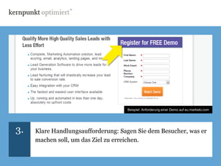 Beispiel: Anforderung einer Demo auf eu.marketo.com




3.   Klare Handlungsaufforderung: Sagen Sie dem Besucher, was er
     machen soll, um das Ziel zu erreichen.
 