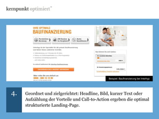 Beispiel: Baufinanzierung bei Interhyp




4.   Geordnet und zielgerichtet: Headline, Bild, kurzer Text oder
     Aufzählung der Vorteile und Call-to-Action ergeben die optimal
     strukturierte Landing-Page.
 