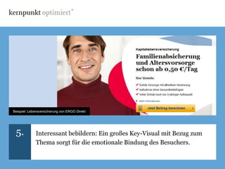 Beispiel: Lebensversicherung von ERGO Direkt




 5.          Interessant bebildern: Ein großes Key-Visual mit Bezug zum
             Thema sorgt für die emotionale Bindung des Besuchers.
 