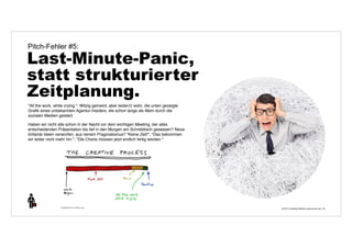© 2014 | Andreas Wiehrdt | www.nb-doc.de | 
Pitch-Fehler #5: 
Last-Minute-Panic, 
statt strukturierter 
Zeitplanung. 
22 
"All the work, while crying.". Witzig gemeint, aber leider(!) wahr, die unten gezeigte 
Grafik eines unbekannten Agentur-Insiders, die schon lange als Mem durch die 
sozialen Medien geistert. 
Haben wir nicht alle schon in der Nacht vor dem wichtigen Meeting, der alles 
entscheidenden Präsentation bis tief in den Morgen am Schreibtisch gesessen? Neue 
brillante Ideen verworfen, aus reinem Pragmatismus? "Keine Zeit!", "Das bekommen 
wir leider nicht mehr hin.", "Die Charts müssen jetzt endlich fertig werden." 
 