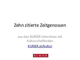 Zehn zitierte Zeitgenossen 
aus den KURIER-Interviews mit 
Kulturschaffenden 
KURIER.at/kultur 
 