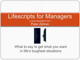 Lifescripts for Managers
           a recommendation from
            Peter Zehren




  What to say to get what you want
    in life’s toughest situations
 