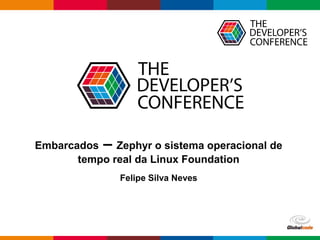 Globalcode – Open4educationGlobalcode – Open4education
Embarcados – Zephyr o sistema operacional de
tempo real da Linux Foundation
Felipe Silva Neves
 