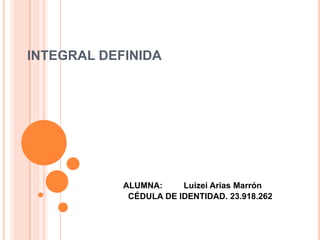 INTEGRAL DEFINIDA
ALUMNA: Luizei Arias Marrón
CÉDULA DE IDENTIDAD. 23.918.262
 