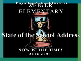 ZEIGER ELEMENTARY NOW IS THE TIME! 2008-2009 State of the School Address Puyallup School District 