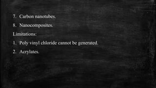 7. Carbon nanotubes.
8. Nanocomposites.
Limitations:
1. Poly vinyl chloride cannot be generated.
2. Acrylates.
 