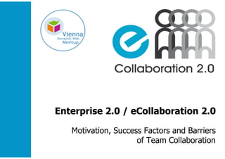 Enterprise 2.0 / eCollaboration 2.0

   Motivation, Success Factors and Barriers
                     of Team Collaboration
 