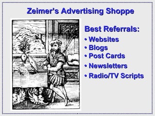 Zeimer’s Advertising Shoppe Best Referrals: •  Websites •  Blogs • Post Cards •  Newsletters •  Radio/TV Scripts 