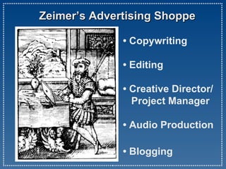 Zeimer’s Advertising Shoppe •  Copywriting •  Editing • Creative Director/   Project Manager • Audio Production •  Blogging 