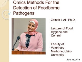 Omics Methods For the
Detection of Foodborne
Pathogens
Zeinab I. Ali, Ph.D.
Lecturer of Food
Hygiene and
Control
Faculty of
Veterinary
Medicine, Cairo
University
June 18, 2019
 