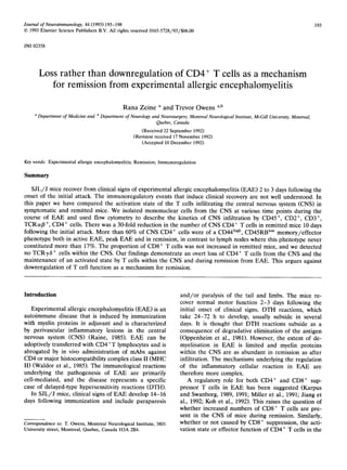 Journal of Neuroimmunology, 44 (1993) 193-198                                                                                                 193
© 1993 Elsevier Science Publishers B.V. All rights reserved 0165-5728/93/$06.00


JNI 02358




       Loss rather than downregulation of CD4 + T cells as a mechanism
          for remission from experimental allergic encephalomyelitis

                                               R a n a Z e i n e a a n d T r e v o r O w e n s a,b
     a Department of Medicine and b Department of Neurology and Neurosurgery, Montreal Neurological Institute, MeGill University, Montreal,
                                                              Quebec, Canada
                                                        (Received 22 September 1992)
                                                     (Revision received 17 November 1992)
                                                        (Accepted 10 December 1992)


Key words: Experimental allergic encephalomyelitis; Remission; Immunoregulation

Summary

   S J L / J mice recover from clinical signs of experimental allergic encephalomyelitis (EAE) 2 to 3 days following the
onset of the initial attack. The immunoregulatory events that induce clinical recovery are not well understood. In
this paper we have compared the activation state of the T cells infiltrating the central nervous system (CNS) in
symptomatic and remitted mice. We isolated mononuclear cells from the CNS at various time points during the
course of E A E and used flow cytometry to describe the kinetics of CNS infiltration by CD45 ÷, CD2 ÷, CD3 ÷,
TCRa/3 ÷, CD4 ÷ cells. There was a 30-fold reduction in the number of CNS CD4 + T cells in remitted mice 10 days
following the initial attack. More than 60% of CNS CD4 + cells were of a CD44 high, CD45RB l°w m e m o r y / e f f e c t o r
phenotype both in active EAE, peak E A E and in remission, in contrast to lymph nodes where this phenotype never
constituted more than 17%. The proportion of CD8 + T cells was not increased in remitted mice, and we detected
no T C R y 6 + cells within the CNS. Our findings demonstrate an overt loss of CD4 + T cells from the CNS and the
maintenance of an activated state by T cells within the CNS and during remission from EAE. This argues against
downregulation of T cell function as a mechanism for remission.



Introduction                                                               a n d / o r paralysis of the tail and limbs. The mice re-
                                                                           cover normal motor function 2-3 days following the
   Experimental allergic encephalomyelitis (EAE) is an                     initial onset of clinical signs. D T H reactions, which
autoimmune disease that is induced by immunization                         take 24-72 h to develop, usually subside in several
with myelin proteins in adjuvant and is characterized                      days. It is thought that D T H reactions subside as a
by perivascular inflammatory lesions in the central                        consequence of degradative elimination of the antigen
nervous system (CNS) (Raine, 1985). E A E can be                           (Oppenheim et al., 1981). However, the extent of de-
adoptively transferred with C D 4 + T lymphocytes and is                   myelination in EAE is limited and myelin proteins
abrogated by in vivo administration of mAbs against                        within the CNS are as abundant in remission as after
CD4 or major histocompatibility complex class II (MHC                      infiltration. The mechanisms underlying the regulation
II) (Waldor et al., 1985). The immunological reactions                     of the inflammatory cellular reaction in E A E are
underlying the pathogenesis of E A E are primarily                         therefore more complex.
cell-mediated, and the disease represents a specific                           A regulatory role for both CD4 + and CD8 + sup-
case of delayed-type hypersensitivity reactions (DTH).                     pressor T cells in E A E has been suggested (Karpus
   In S J L / J mice, clinical signs of E A E develop 14-16                and Swanborg, 1989, 1991; Miller et al., 1991; Jiang et
days following immunization and include paraparesis                        al., 1992; Koh et al., 1992). This raises the question of
                                                                           whether increased numbers of CD8 ÷ T cells are pre-
                                                                           sent in the CNS of mice during remission. Similarly,
Correspondence to: T. Owens, Montreal Neurological Institute, 3801         whether or not caused by CD8 ÷ suppression, the acti-
University street, Montreal, Quebec, Canada H3A 2B4.                       vation state or effector function of CD4 ÷ T cells in the
 