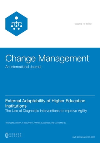 Change Management
An International Journal
ontheorganization.com
VOLUME 13 ISSUE 4
__________________________________________________________________________
External Adaptability of Higher Education
Institutions
The Use of Diagnostic Interventions to Improve Agility
RANA ZEINE, CHERYL A. BOGLARSKY, PATRICK BLESSINGER, AND LUKAS MICHEL
 