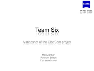 Team Six A snapshot of the GlobCom project Meg Jarman Rachael Britton Cameron Marett 