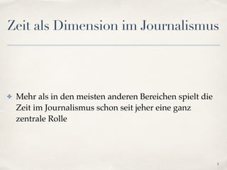 Zeit als Dimension im Journalismus
✤ Mehr als in den meisten anderen Bereichen spielt die
Zeit im Journalismus schon seit jeher eine ganz
zentrale Rolle
2
 