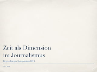 21.3.2014
Zeit als Dimension
im Journalismus
Regensburger Symposium 2014
1
 