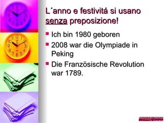 L´anno e festivitá si usano
senza preposizione!
Ich bin 1980 geboren
 2008 war die Olympiade in
Peking
 Die Französische Revolution
war 1789.


 