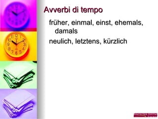Avverbi di tempo
früher, einmal, einst, ehemals,
damals
neulich, letztens, kürzlich

 