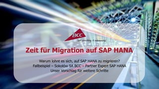 Zeit für Migration auf SAP HANA 
Warum lohnt es sich, auf SAP HANA zu migrieren? 
Fallbeispiel – Sokołów SA BCC – Partner Expert SAP HANA 
Unser Vorschlag für weitere Schritte 
 