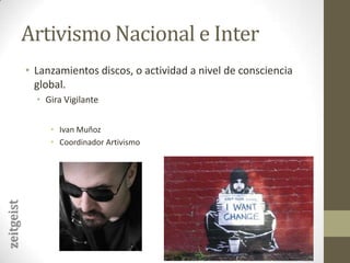 Artivismo Nacional e InterLanzamientos discos, o actividad a nivel de consciencia global.Gira VigilanteIvan MuñozCoordinador Artivismozeitgeist