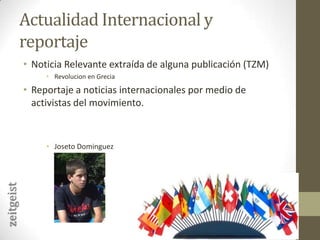 Actualidad Internacional y reportajeNoticia Relevante extraída de alguna publicación (TZM)Revolucion en GreciaReportaje a noticias internacionales por medio de activistas del movimiento.JosetoDominguezzeitgeist