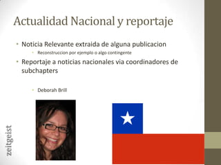 Actualidad Nacional y reportajeNoticia Relevante extraida de alguna publicacionReconstruccion por ejemplo o algo contingenteReportaje a noticias nacionales via coordinadores de subchaptersDeborah Brillzeitgeist