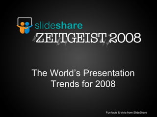 The World’s Presentation Trends for 2008 Fun facts & trivia from SlideShare  