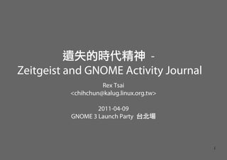 遺失的時代精神 -
Zeitgeist and GNOME Activity Journal
                    Rex Tsai
          <chihchun@kalug.linux.org.tw>

                  2011-04-09
          GNOME 3 Launch Party 台北場



                                          1
 