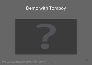 Demo with Tomboy




                                                          36
http://www.youtube.com/watch?v=U6YOvVaRW...