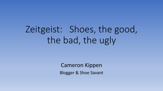 Zeitgeist: Shoes, the good,
the bad, the ugly
Cameron Kippen
Blogger & Shoe Savant
 