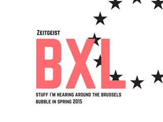 BXL
Zeitgeist
stuff i'm hearing around the brussels
bubble in spring 2015
 