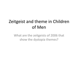 Zeitgeist and theme in Children
            of Men
  What are the zeitgeists of 2006 that
     show the dystopia themes?
 