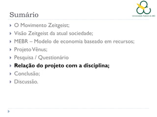 Sumário









O Movimento Zeitgeist;
Visão Zeitgeist da atual sociedade;
MEBR – Modelo de economia baseado em recursos;
Projeto Vênus;
Pesquisa / Questionário
Relação do projeto com a disciplina;
Conclusão;
Discussão.

 