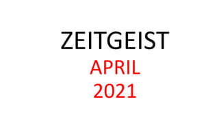 ZEITGEIST
APRIL
2021
 