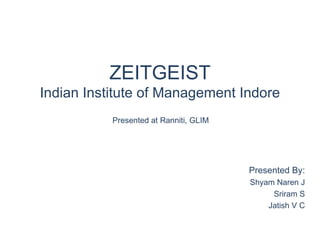 ZEITGEIST Indian Institute of Management Indore Presented By: Shyam Naren J Sriram S Jatish V C Presented at Ranniti, GLIM 