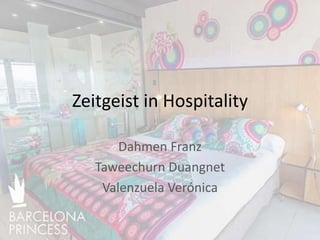 Zeitgeist in Hospitality
Dahmen Franz
Taweechurn Duangnet
Valenzuela Verónica
 