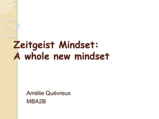 Zeitgeist Mindset:
A whole new mindset
Amélie Quévreux
MBA2B
 