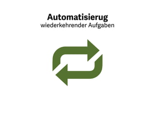 Automatisieren Sie wiederkehrender
Aufgaben. Es ist nicht notwendig,
diese per Hand immer wieder
aufs Neue auszuführen. Das ist
Zeitverschwendung.
 