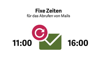 E-Mails sind für viele ein großer
Störfaktor. Lassen Sie ihr
Mailprogramme geschlossen und
richten Sie sich fixe Zeiten für das
Abrufen ein. Zwei- oder dreimal pro
Tag ist normalerweise ausreichend.
 