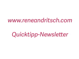 www.reneandritsch.com
Quicktipp-Newsletter
 