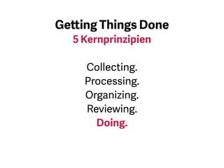 Es gibt die folgenden 5
Kernprinzipien:
1) Sammeln
2) Verarbeiten
3) Organisieren
4) Überdenken / Neu durchsehen
5) Tun
 