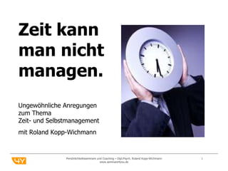 Persönlichkeitsseminare und Coaching – Dipl.Psych. Roland Kopp-Wichmann  www.seminare4you.de Zeit kann  man nicht managen. Ungewöhnliche Anregungen zum Thema  Zeit- und Selbstmanagement mit Roland Kopp-Wichmann 