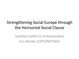 Strengthening Social Europe through the Horizontal Social Clause Jonathan Zeitlin (U of Amsterdam) Eric Marlier (CEPS/INSTEAD) 