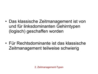 Das klassische Zeitmanagement ist von und für linksdominanten Gehirntypen (logisch) geschaffen worden Für Rechtsdominante ist das klassische Zeitmanagement teilweise schwierig 2. Zeitmanagement-Typen 