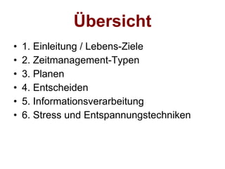Übersicht 1. Einleitung / Lebens-Ziele 2. Zeitmanagement-Typen  3. Planen 4. Entscheiden 5. Informationsverarbeitung 6. Stress und Entspannungstechniken 