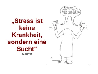„ Stress ist keine Krankheit, sondern eine Sucht“ G. Beyer 